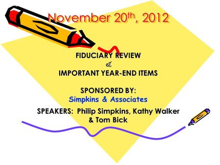 November 20 th, 2012 November 20 th, 2012 FIDUCIARY REVIEW & IMPORTANT YEAR-END ITEMS SPONSORED BY: Simpkins & Associates SPEAKERS: Philip Simpkins, Kathy.