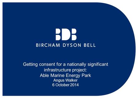 Getting consent for a nationally significant infrastructure project: Able Marine Energy Park Angus Walker 6 October 2014.