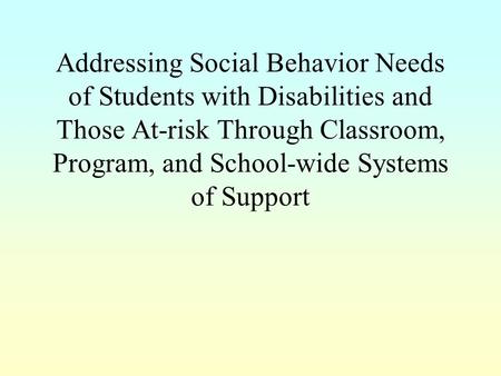 Addressing Social Behavior Needs of Students with Disabilities and Those At-risk Through Classroom, Program, and School-wide Systems of Support.