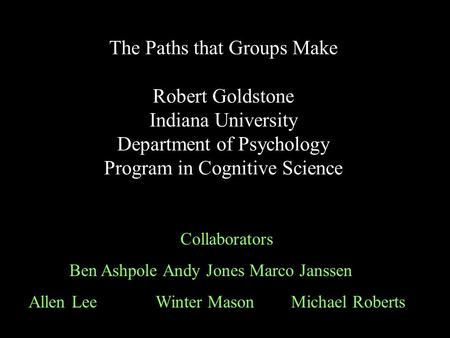 The Paths that Groups Make Robert Goldstone Indiana University Department of Psychology Program in Cognitive Science Collaborators Ben Ashpole Andy Jones.