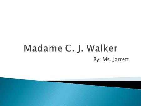 By: Ms. Jarrett.  Madame C. J. Walker  Sarah Breedlove  Delta Louisiana  December 23, 1867 – May 25, 1919.