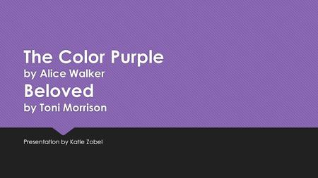 The Color Purple by Alice Walker Beloved by Toni Morrison