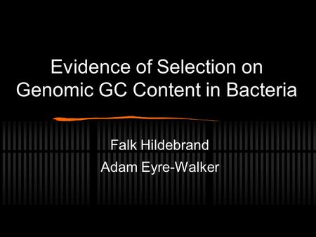 Evidence of Selection on Genomic GC Content in Bacteria Falk Hildebrand Adam Eyre-Walker.