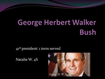 41 st president: 1 term served Natalie W. 4S. Born: June 12 th 1924 in Milton Massachusetts. Date Elected: January 20 th 1989.