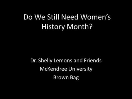 Do We Still Need Women’s History Month? Dr. Shelly Lemons and Friends McKendree University Brown Bag.