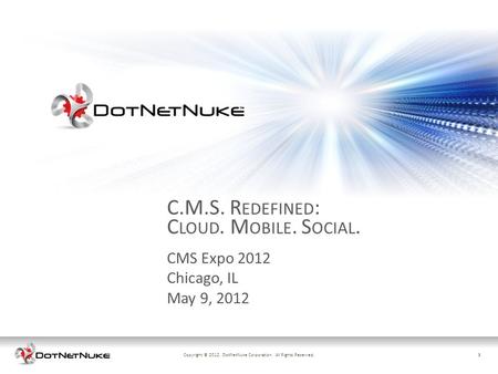 1Copyright © 2012. DotNetNuke Corporation. All Rights Reserved.1 CMS Expo 2012 Chicago, IL May 9, 2012 C.M.S. R EDEFINED : C LOUD. M OBILE. S OCIAL.