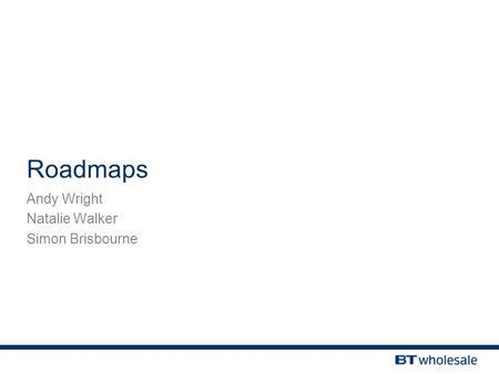 Roadmaps Andy Wright Natalie Walker Simon Brisbourne.