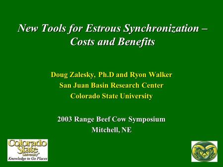 New Tools for Estrous Synchronization – Costs and Benefits Doug Zalesky, Ph.D and Ryon Walker San Juan Basin Research Center Colorado State University.