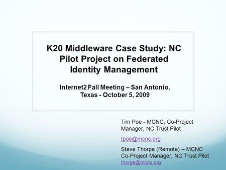 K20 Middleware Case Study: NC Pilot Project on Federated Identity Management Internet2 Fall Meeting – San Antonio, Texas - October 5, 2009 Tim Poe - MCNC,