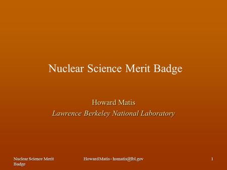 Nuclear Science Merit Badge Howard Matis - 1 Nuclear Science Merit Badge Howard Matis Lawrence Berkeley National Laboratory.