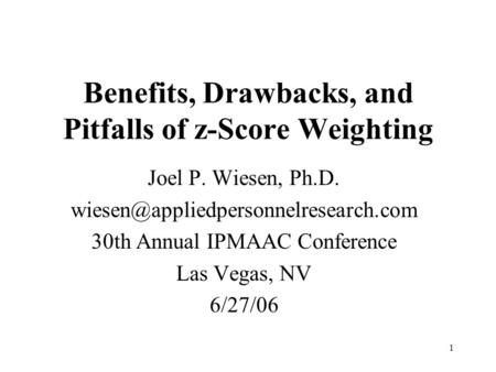 1 Benefits, Drawbacks, and Pitfalls of z-Score Weighting Joel P. Wiesen, Ph.D. 30th Annual IPMAAC Conference Las Vegas,