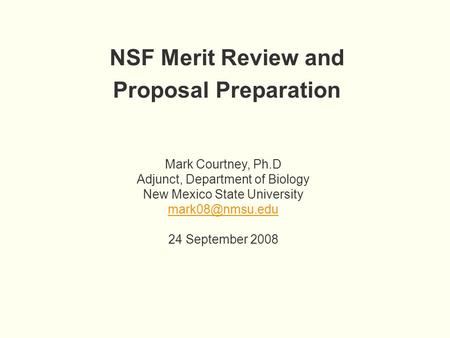 NSF Merit Review and Proposal Preparation Mark Courtney, Ph.D Adjunct, Department of Biology New Mexico State University 24 September 2008.