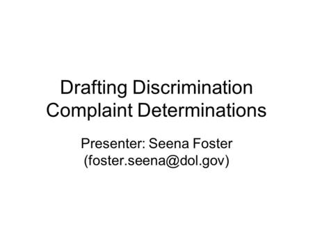 Drafting Discrimination Complaint Determinations Presenter: Seena Foster