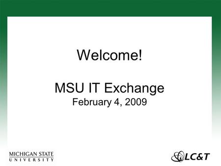 MSU IT Exchange February 4, 2009 Welcome!. Agenda Announcements Community ID –Matt Kolb, Academic Technology Services Video Conferencing –John Ford and.