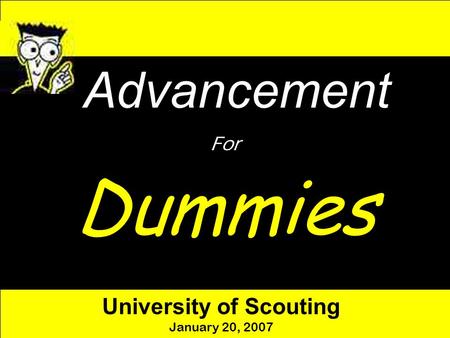 Advancement For Dummies University of Scouting January 20, 2007.