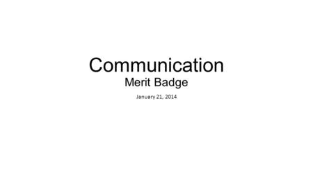 Communication Merit Badge January 21, 2014. Communication: A Key to Opening Doors Why is communication important in your life? Good communication includes: