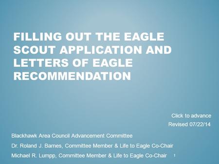 FILLING OUT THE EAGLE SCOUT APPLICATION AND LETTERS OF EAGLE RECOMMENDATION 1 Blackhawk Area Council Advancement Committee Dr. Roland J. Barnes, Committee.