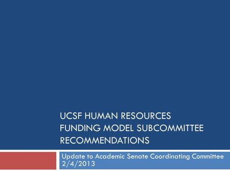 UCSF HUMAN RESOURCES FUNDING MODEL SUBCOMMITTEE RECOMMENDATIONS Update to Academic Senate Coordinating Committee 2/4/2013.