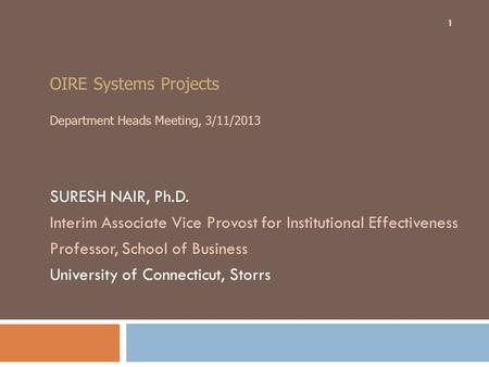 OIRE Systems Projects Department Heads Meeting, 3/11/2013 SURESH NAIR, Ph.D. Interim Associate Vice Provost for Institutional Effectiveness Professor,