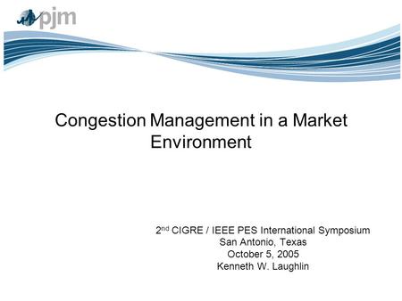 Congestion Management in a Market Environment 2 nd CIGRE / IEEE PES International Symposium San Antonio, Texas October 5, 2005 Kenneth W. Laughlin.