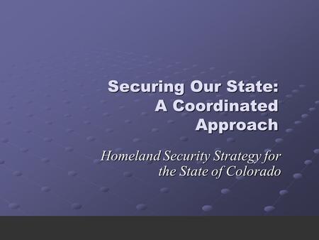 Securing Our State: A Coordinated Approach Homeland Security Strategy for the State of Colorado.