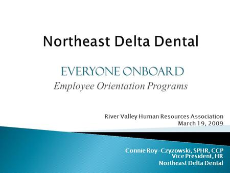 River Valley Human Resources Association March 19, 2009 Connie Roy-Czyzowski, SPHR, CCP Vice President, HR Northeast Delta Dental.