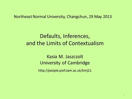 Northeast Normal University, Changchun, 29 May 2013 Defaults, Inferences, and the Limits of Contextualism Kasia M. Jaszczolt University of Cambridge