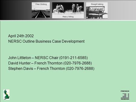 Heavy hitting Clear thinkingStraight talking April 24th 2002 NERSC Outline Business Case Development John Littleton – NERSC Chair (0191-211-6585) David.