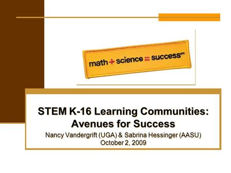 STEM K-16 Learning Communities: Avenues for Success Nancy Vandergrift (UGA) & Sabrina Hessinger (AASU) October 2, 2009 STEM K-16 Learning Communities: