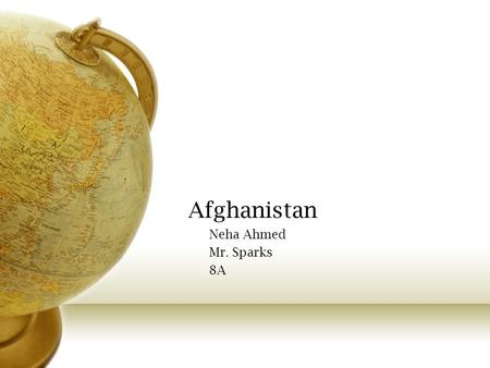 Afghanistan Neha Ahmed Mr. Sparks 8A. Where Afghanistan is located Asia - Southwest Asia Neighbors: - Pakistan (to the southeast) -Iran (west) -Turkmenistan.