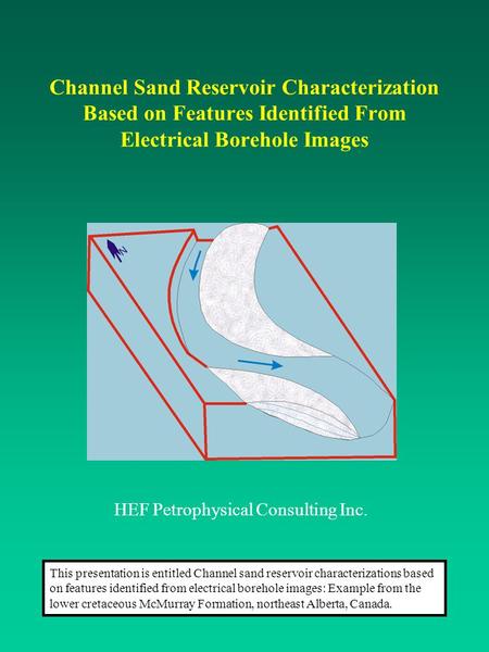 Channel Sand Reservoir Characterization Based on Features Identified From Electrical Borehole Images HEF Petrophysical Consulting Inc. This presentation.