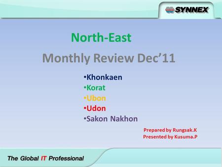 North-East Monthly Review Dec’11 Khonkaen Korat Ubon Udon Sakon Nakhon Prepared by Rungsak.K Presented by Kusuma.P.