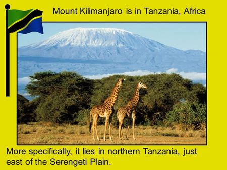 Mount Kilimanjaro is in Tanzania, Africa More specifically, it lies in northern Tanzania, just east of the Serengeti Plain.