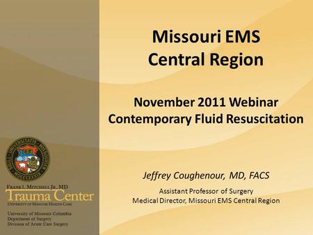 Missouri EMS Central Region November 2011 Webinar Contemporary Fluid Resuscitation Jeffrey Coughenour, MD, FACS Assistant Professor of Surgery Medical.