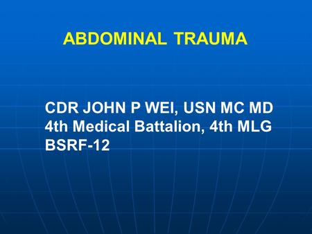 CDR JOHN P WEI, USN MC MD 4th Medical Battalion, 4th MLG BSRF-12 ABDOMINAL TRAUMA.