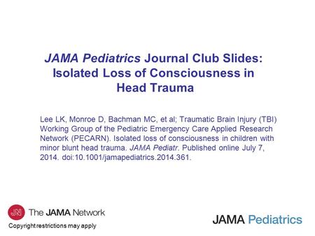 Copyright restrictions may apply JAMA Pediatrics Journal Club Slides: Isolated Loss of Consciousness in Head Trauma Lee LK, Monroe D, Bachman MC, et al;