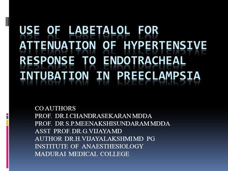 CO AUTHORS PROF. DR.I.CHANDRASEKARAN MDDA PROF. DR S.P.MEENAKSHISUNDARAM MDDA ASST PROF. DR.G.VIJAYA MD AUTHOR DR.H.VIJAYALAKSHMI MD PG INSTITUTE OF ANAESTHESIOLOGY.