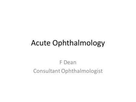 Acute Ophthalmology F Dean Consultant Ophthalmologist.