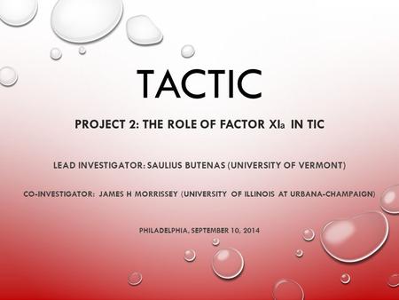 TACTIC PROJECT 2: THE ROLE OF FACTOR XI IN TIC LEAD INVESTIGATOR: SAULIUS BUTENAS (UNIVERSITY OF VERMONT) CO-INVESTIGATOR: JAMES H MORRISSEY (UNIVERSITY.