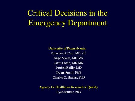 Critical Decisions in the Emergency Department University of Pennsylvania: Brendan G. Carr, MD MS Sage Myers, MD MS Scott Lorch, MD MS Patrick Reilly,