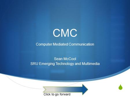  CMC Computer Mediated Communication Sean McCool SRU Emerging Technology and Multimedia Click to go forward.