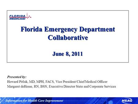 Florida Emergency Department Collaborative June 8, 2011 Presented by: Howard Pitluk, MD, MPH, FACS, Vice President/Chief Medical Officer Margaret deHesse,