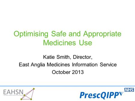 Optimising Safe and Appropriate Medicines Use Katie Smith, Director, East Anglia Medicines Information Service October 2013.