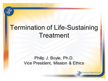 Termination of Life-Sustaining Treatment Philip J. Boyle, Ph.D. Vice President, Mission & Ethics.