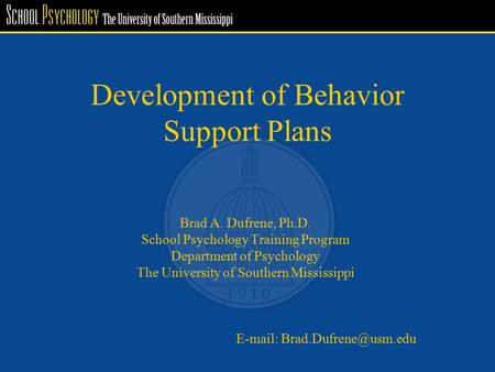 Development of Behavior Support Plans Brad A. Dufrene, Ph.D. School Psychology Training Program Department of Psychology The University of Southern Mississippi.