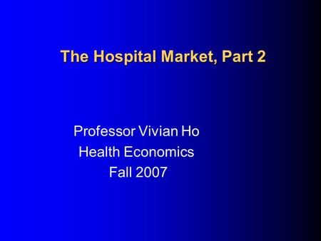 The Hospital Market, Part 2 Professor Vivian Ho Health Economics Fall 2007.