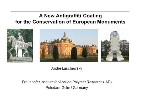 A New Antigraffiti Coating for the Conservation of European Monuments André Laschewsky Fraunhofer Institute for Applied Polymer Research (IAP) Potsdam-Golm.