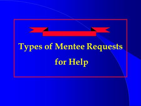 Types of Mentee Requests for Help. Four Types of Requests for Help.