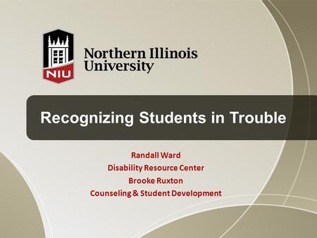 Recognizing Students in Trouble Randall Ward Disability Resource Center Brooke Ruxton Counseling & Student Development.