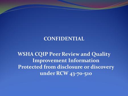 CONFIDENTIAL WSHA CQIP Peer Review and Quality Improvement Information Protected from disclosure or discovery under RCW 43-70-510.